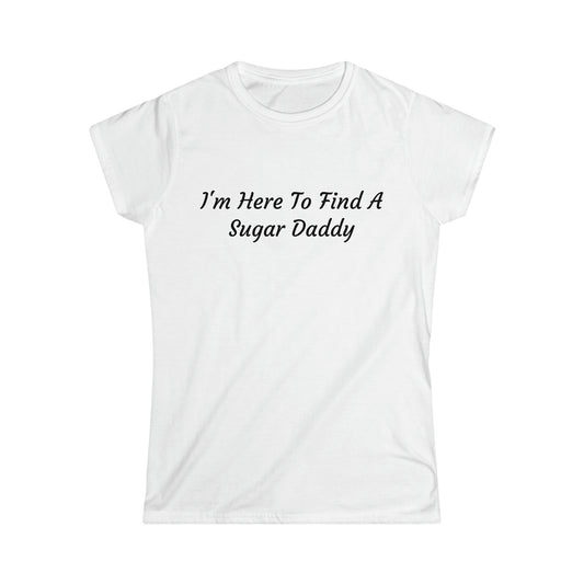 "I'm Here To Find A Sugar Daddy" Women's Softstyle Tee