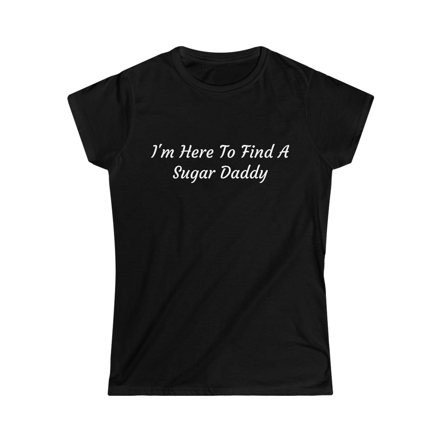 "I'm Here To Find A Sugar Daddy" Women's Softstyle Tee